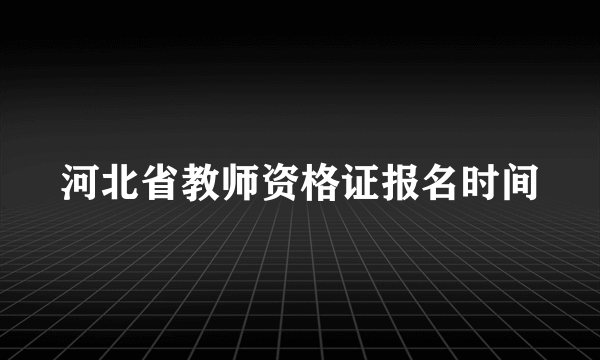 河北省教师资格证报名时间