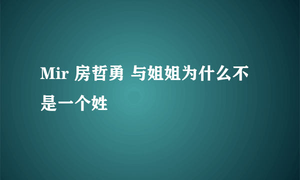 Mir 房哲勇 与姐姐为什么不是一个姓