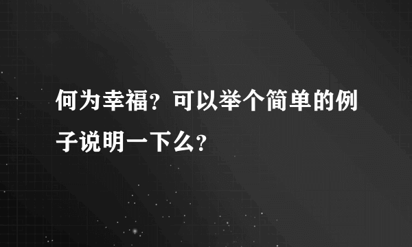 何为幸福？可以举个简单的例子说明一下么？