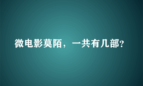 微电影莫陌，一共有几部？