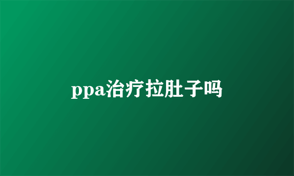 ppa治疗拉肚子吗