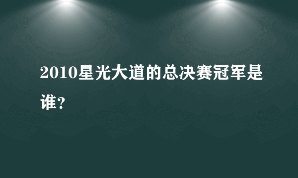 2010星光大道的总决赛冠军是谁？