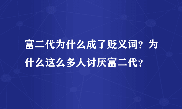 富二代为什么成了贬义词？为什么这么多人讨厌富二代？