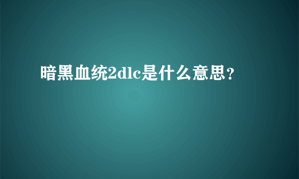 暗黑血统2dlc是什么意思？