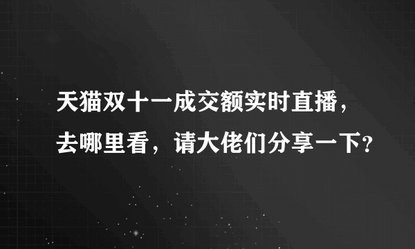 天猫双十一成交额实时直播，去哪里看，请大佬们分享一下？