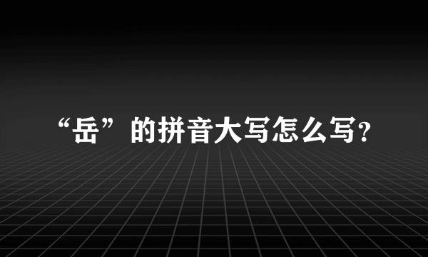 “岳”的拼音大写怎么写？