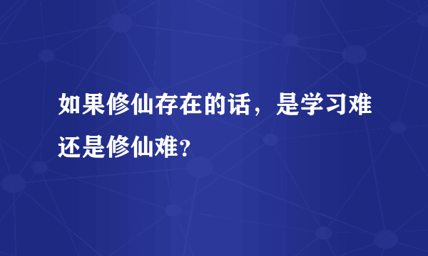 如果修仙存在的话，是学习难还是修仙难？