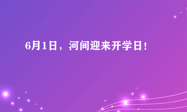 6月1日，河间迎来开学日！