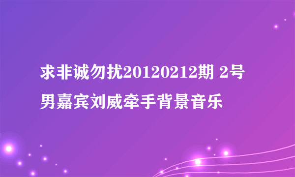 求非诚勿扰20120212期 2号男嘉宾刘威牵手背景音乐