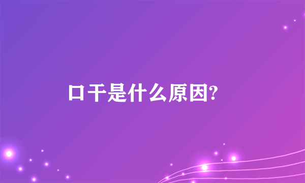 口干是什么原因?	