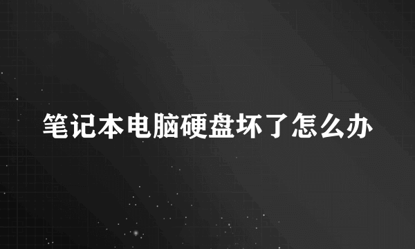 笔记本电脑硬盘坏了怎么办