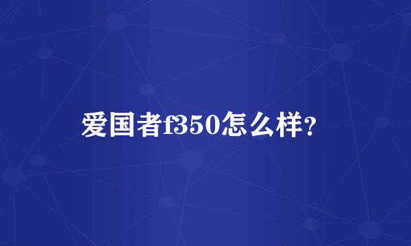 爱国者f350怎么样？