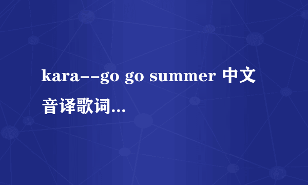 kara--go go summer 中文音译歌词和罗马音译歌词 谢谢