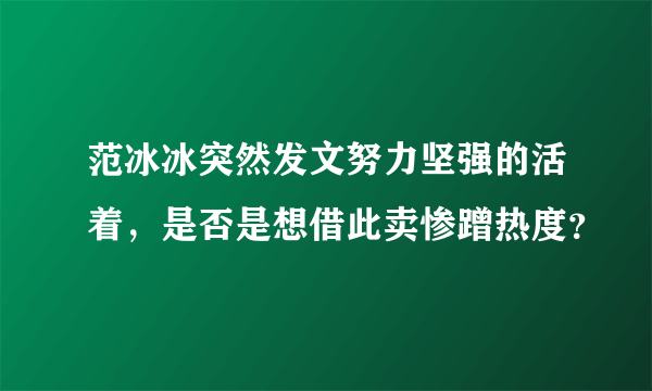 范冰冰突然发文努力坚强的活着，是否是想借此卖惨蹭热度？