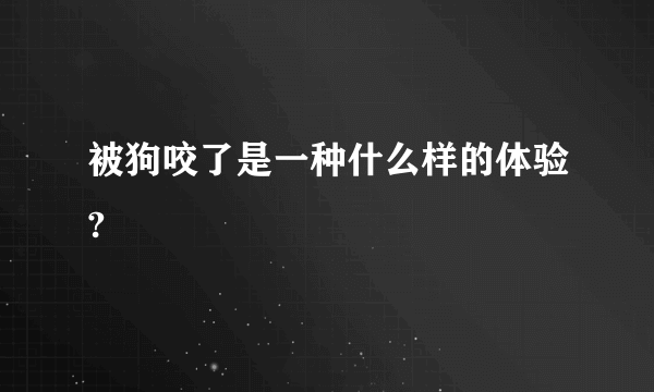 被狗咬了是一种什么样的体验?