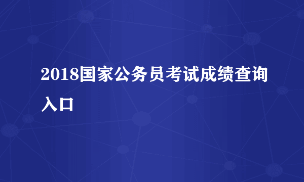 2018国家公务员考试成绩查询入口