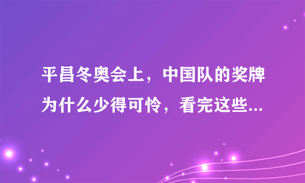 平昌冬奥会上，中国队的奖牌为什么少得可怜，看完这些你就明白了