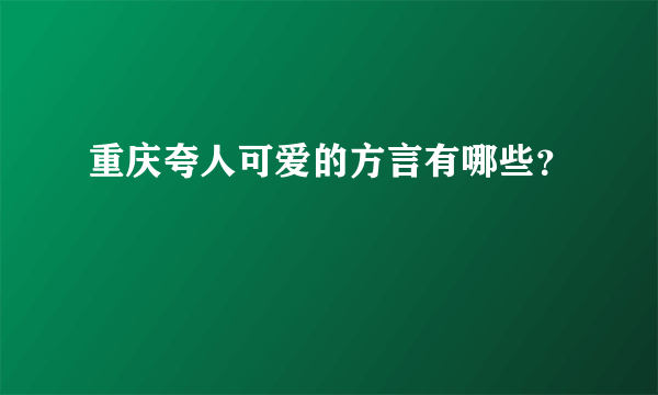 重庆夸人可爱的方言有哪些？