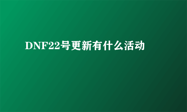 DNF22号更新有什么活动