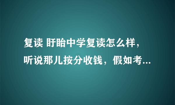 复读 盱眙中学复读怎么样，听说那儿按分收钱，假如考260分，盱眙中学会收吗？海门中学怎么样？