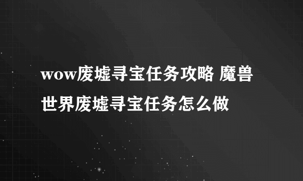 wow废墟寻宝任务攻略 魔兽世界废墟寻宝任务怎么做