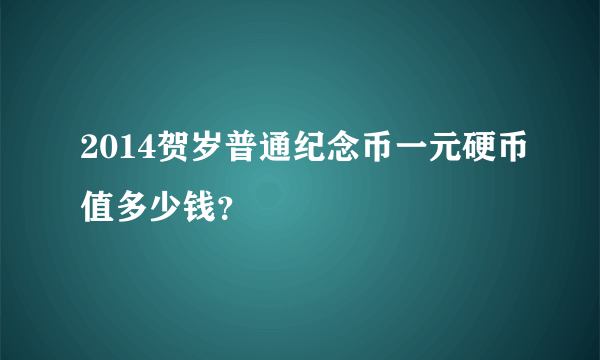 2014贺岁普通纪念币一元硬币值多少钱？