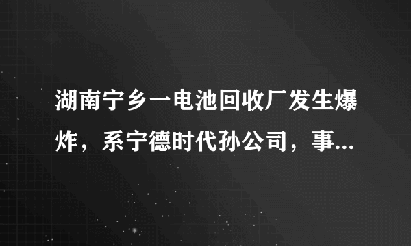 湖南宁乡一电池回收厂发生爆炸，系宁德时代孙公司，事故原因可能是什么？新能源汽车废旧电池也有安全隐患吗？