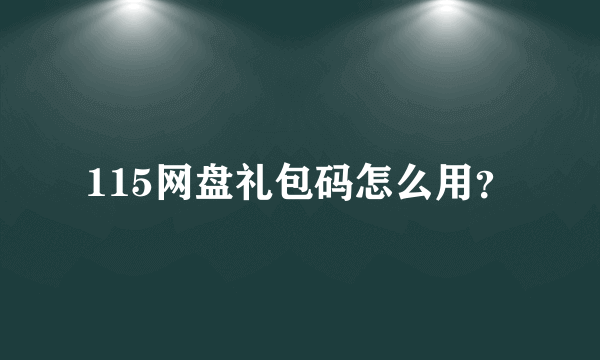 115网盘礼包码怎么用？