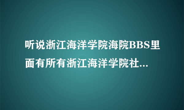 听说浙江海洋学院海院BBS里面有所有浙江海洋学院社团组织的信息 这是真的吗？