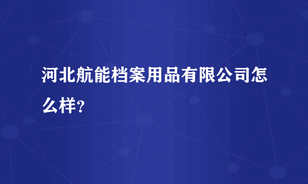 河北航能档案用品有限公司怎么样？