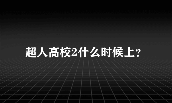 超人高校2什么时候上？