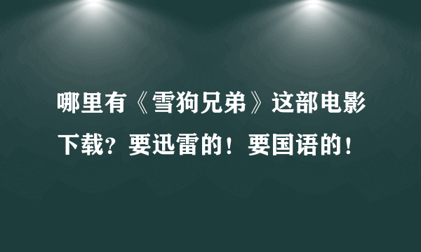 哪里有《雪狗兄弟》这部电影下载？要迅雷的！要国语的！