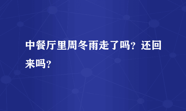 中餐厅里周冬雨走了吗？还回来吗？