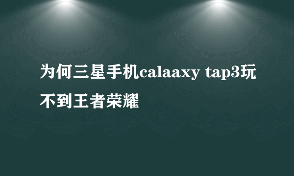 为何三星手机calaaxy tap3玩不到王者荣耀