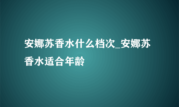 安娜苏香水什么档次_安娜苏香水适合年龄