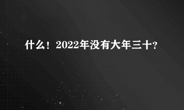 什么！2022年没有大年三十？