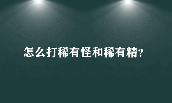 怎么打稀有怪和稀有精？