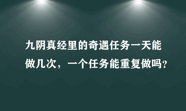 九阴真经里的奇遇任务一天能做几次，一个任务能重复做吗？