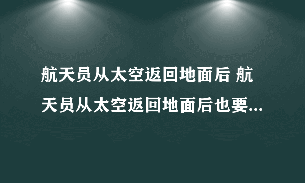 航天员从太空返回地面后 航天员从太空返回地面后也要进行医学隔离吗