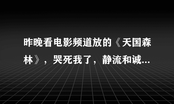 昨晚看电影频道放的《天国森林》，哭死我了，静流和诚人的爱情真的好凄美，直到现在心里都堵的慌。。。