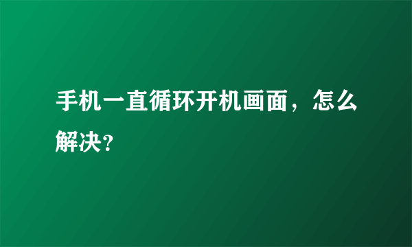 手机一直循环开机画面，怎么解决？