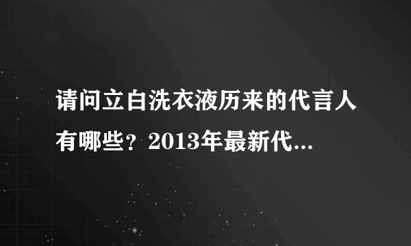 请问立白洗衣液历来的代言人有哪些？2013年最新代言人是谁？