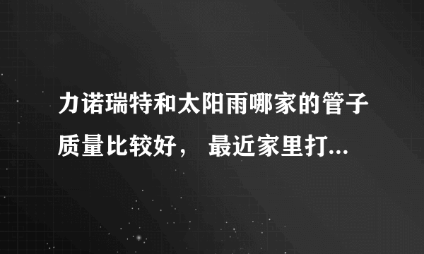 力诺瑞特和太阳雨哪家的管子质量比较好， 最近家里打算买个太阳能热水器，在这两个牌子之间纠结，