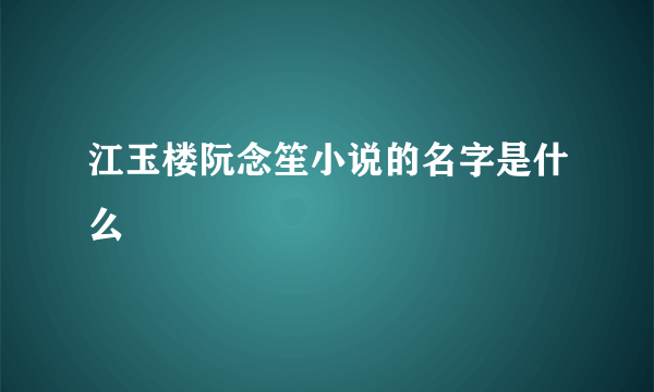 江玉楼阮念笙小说的名字是什么