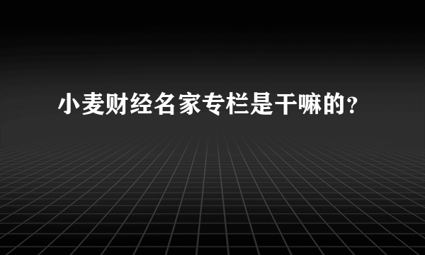 小麦财经名家专栏是干嘛的？