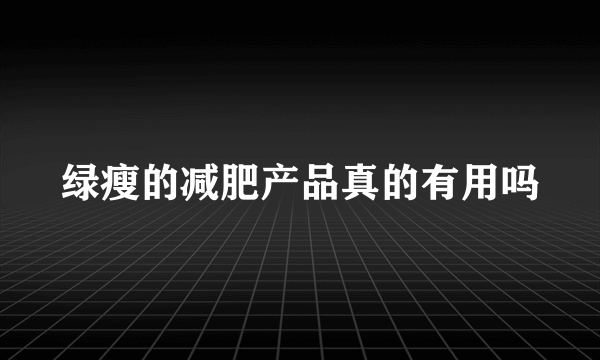 绿瘦的减肥产品真的有用吗