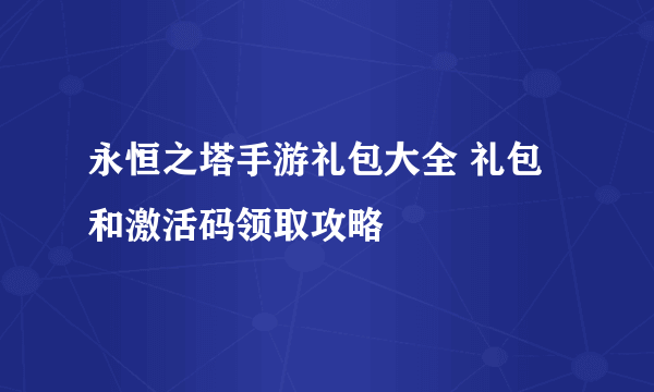 永恒之塔手游礼包大全 礼包和激活码领取攻略