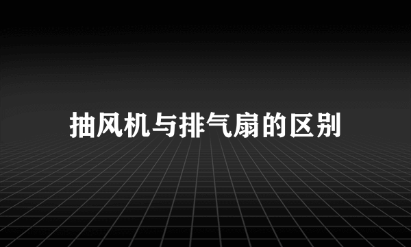 抽风机与排气扇的区别