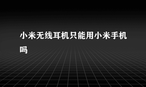 小米无线耳机只能用小米手机吗