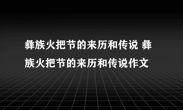 彝族火把节的来历和传说 彝族火把节的来历和传说作文